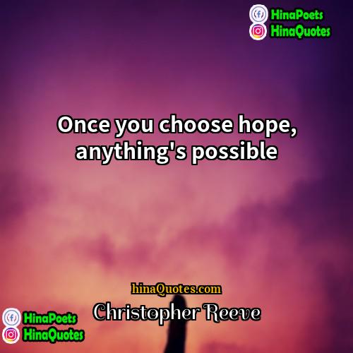 Christopher Reeve Quotes | Once you choose hope, anything's possible.
 